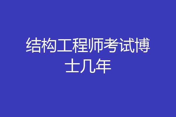 结构工程师考试博士几年