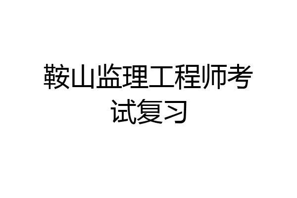 鞍山监理工程师考试复习