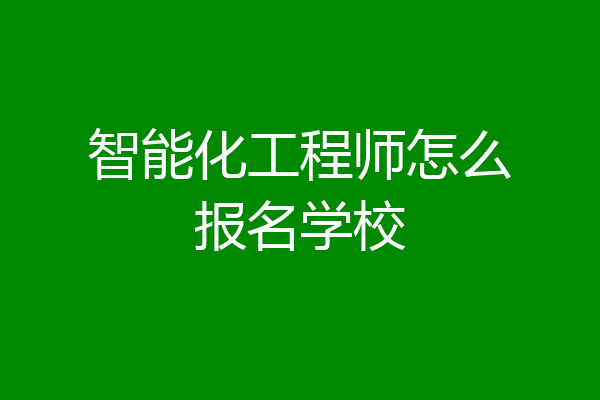 智能化工程师怎么报名学校
