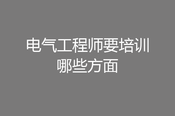 电气工程师要培训哪些方面