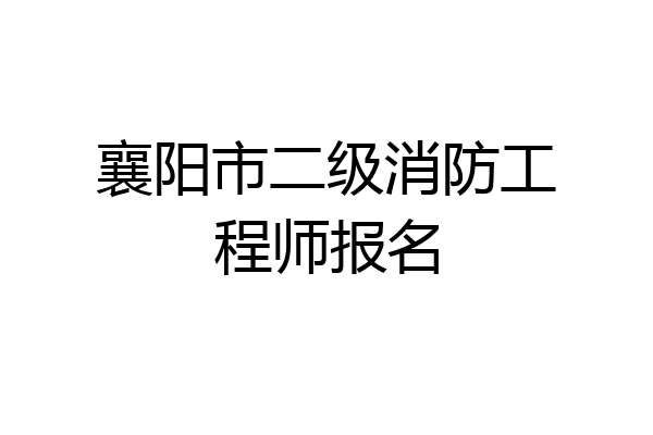 襄阳市二级消防工程师报名