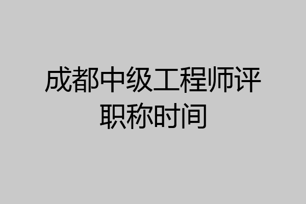 成都中级工程师评职称时间