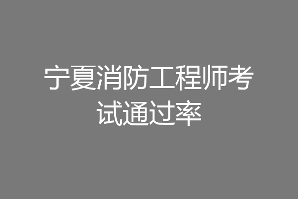 宁夏消防工程师考试通过率