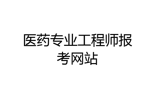 医药专业工程师报考网站