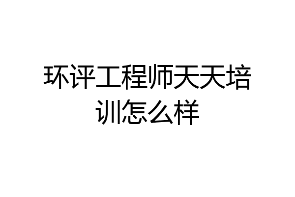 环评工程师天天培训怎么样