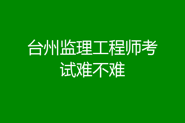 台州监理工程师考试难不难