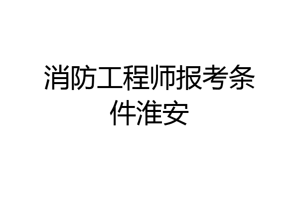 消防工程师报考条件淮安