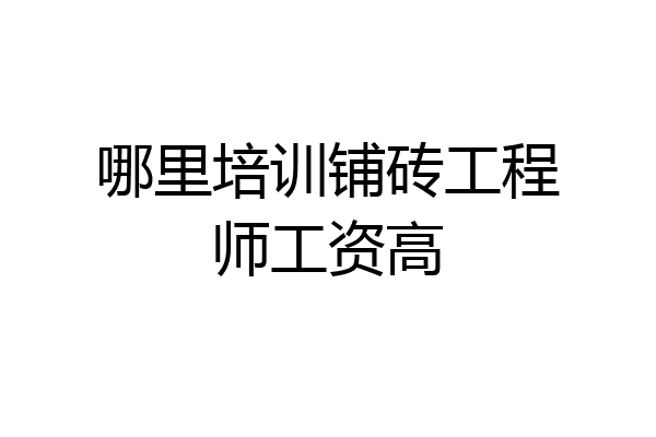 哪里培训铺砖工程师工资高