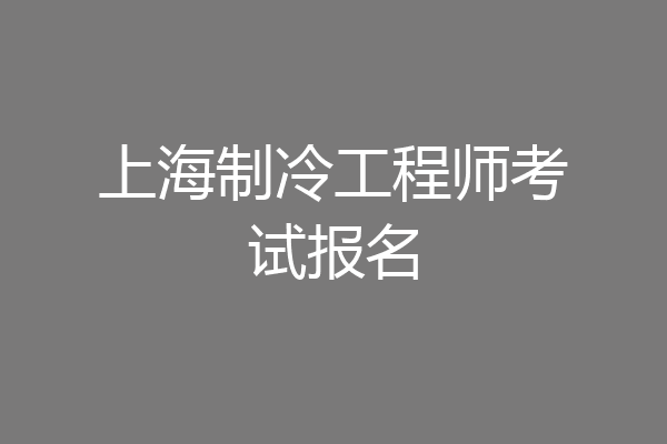 上海制冷工程师考试报名