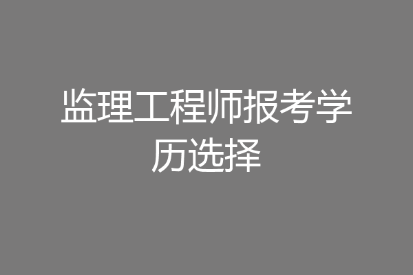 监理工程师报考学历选择