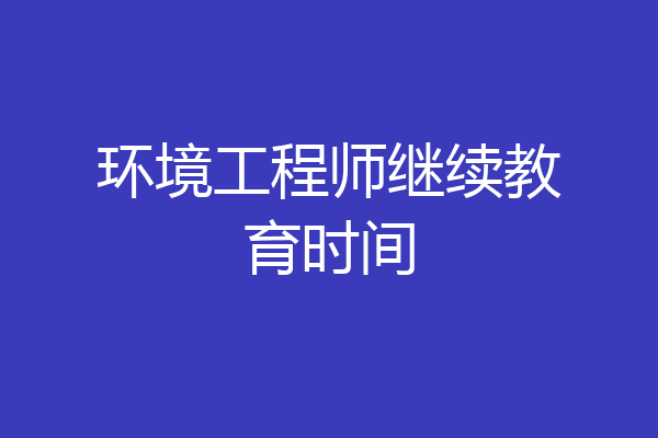 环境工程师继续教育时间