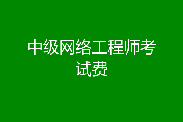 中级网络工程师考试费