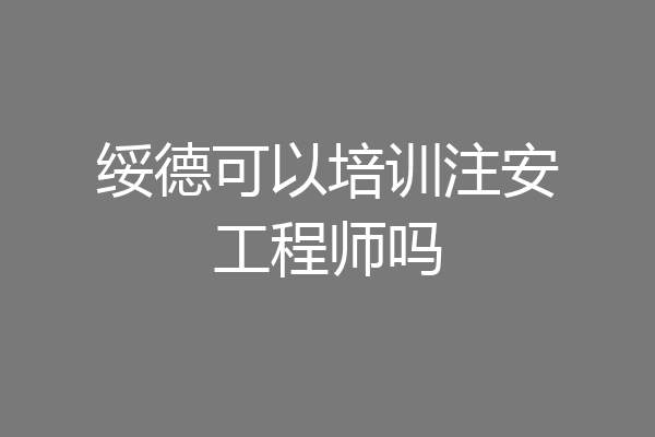 绥德可以培训注安工程师吗