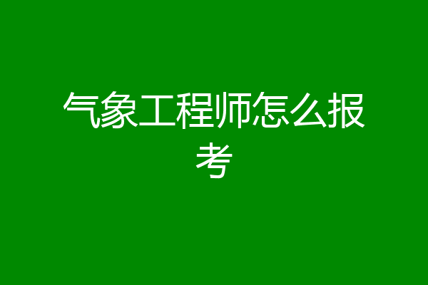 气象工程师怎么报考