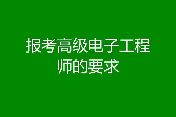 报考高级电子工程师的要求
