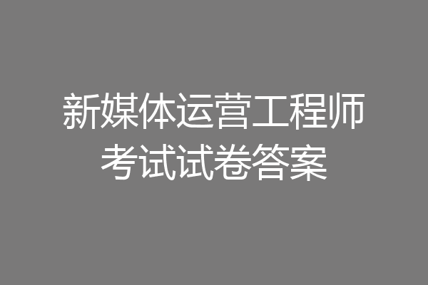 新媒体运营工程师考试试卷答案