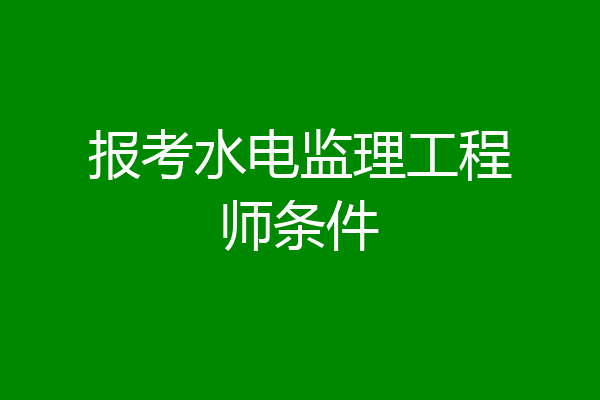 报考水电监理工程师条件