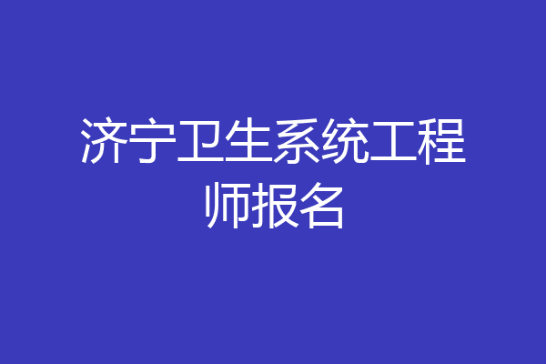 济宁卫生系统工程师报名