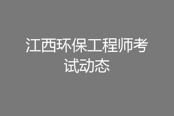 江西环保工程师考试动态