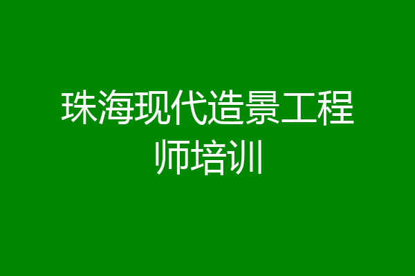 珠海现代造景工程师培训