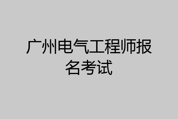 广州电气工程师报名考试