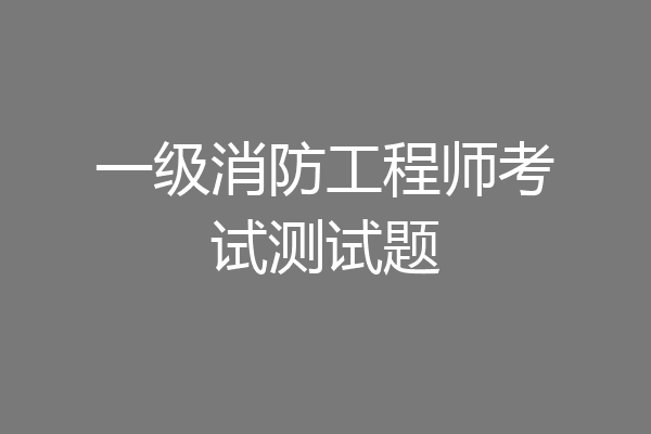 一级消防工程师考试测试题