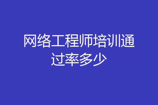 网络工程师培训通过率多少