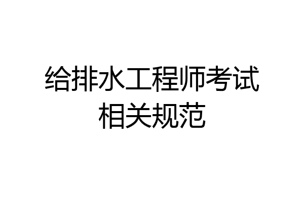 给排水工程师考试相关规范