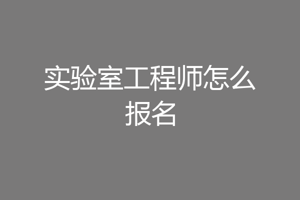 实验室工程师怎么报名