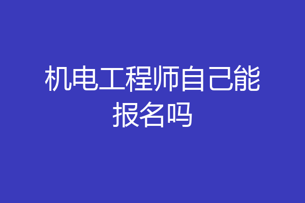 机电工程师自己能报名吗