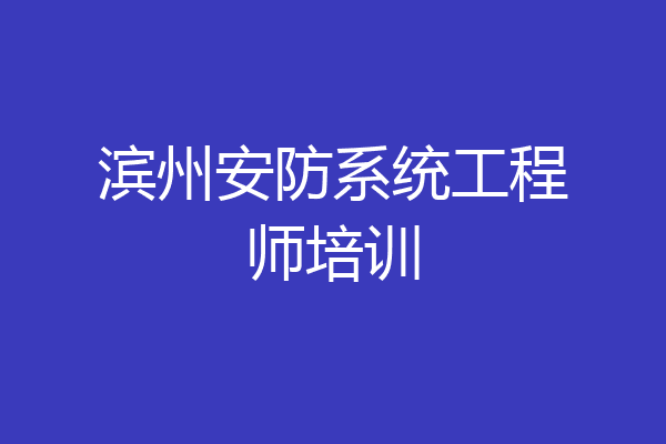 滨州安防系统工程师培训