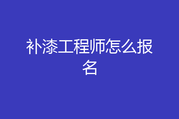 补漆工程师怎么报名