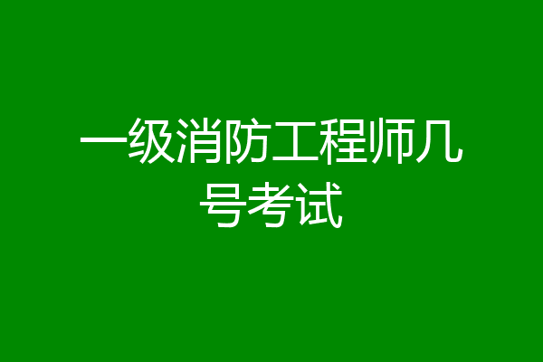 一级消防工程师几号考试