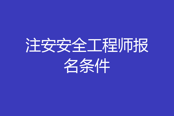 注安安全工程师报名条件