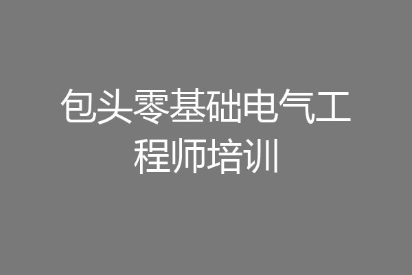 包头零基础电气工程师培训