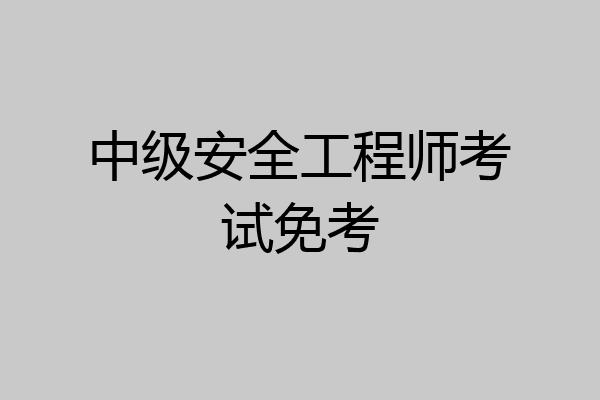 中级安全工程师考试免考
