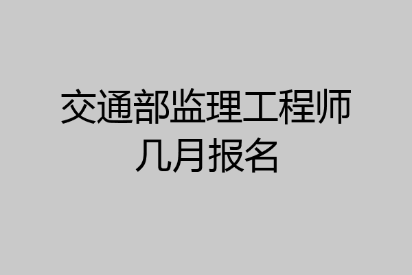 交通部监理工程师几月报名