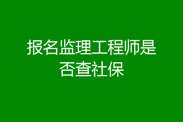 报名监理工程师是否查社保