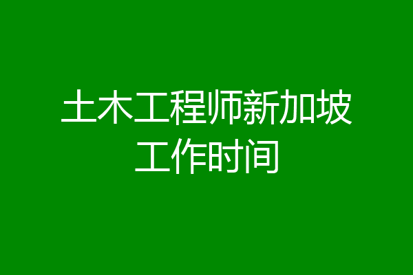 土木工程师新加坡工作时间