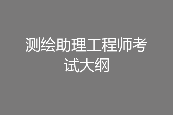 测绘助理工程师考试大纲