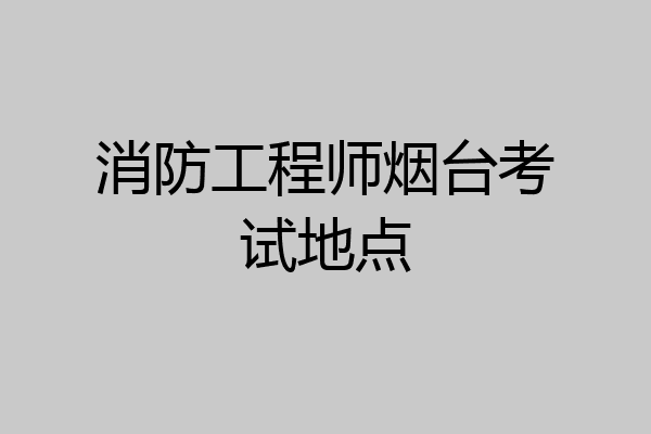 消防工程师烟台考试地点