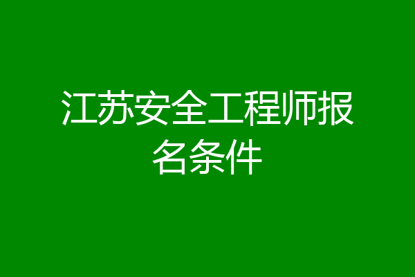 江苏安全工程师报名条件