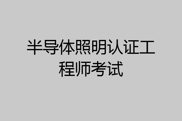 半导体照明认证工程师考试