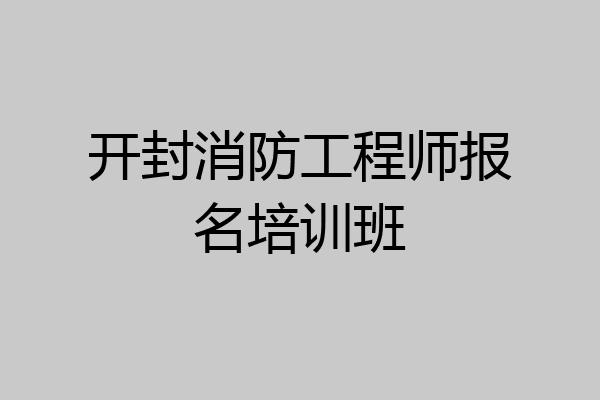 开封消防工程师报名培训班