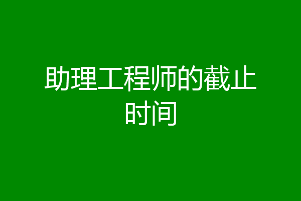 助理工程师的截止时间