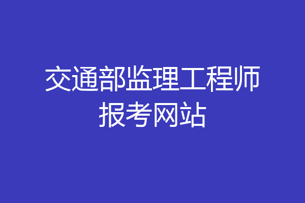 交通部监理工程师报考网站