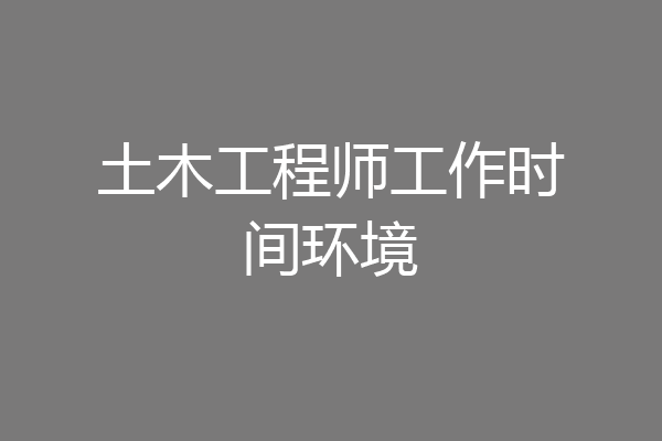 土木工程师工作时间环境