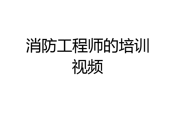 消防工程师的培训视频