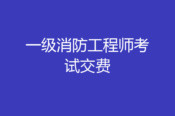 一级消防工程师考试交费