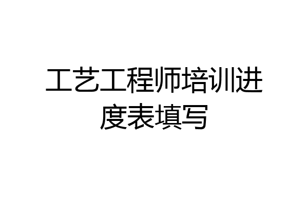 工艺工程师培训进度表填写